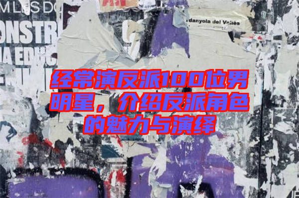 經常演反派100位男明星，介紹反派角色的魅力與演繹