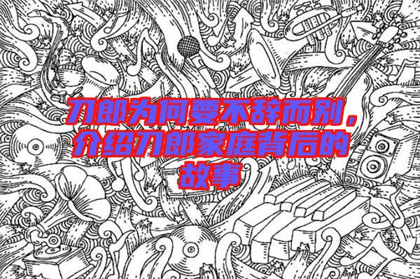 刀郎為何要不辭而別，介紹刀郎家庭背后的故事