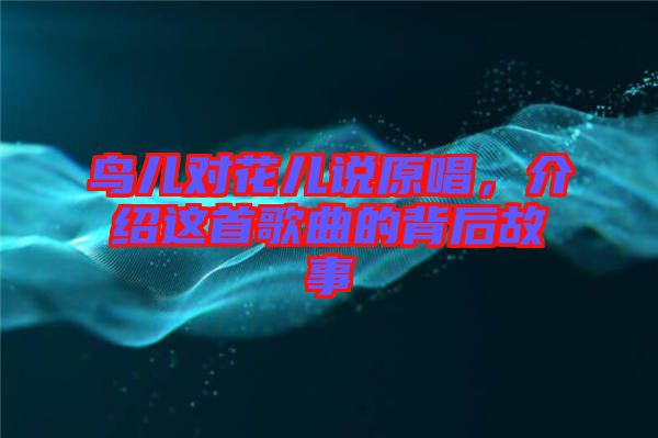 鳥兒對花兒說原唱，介紹這首歌曲的背后故事