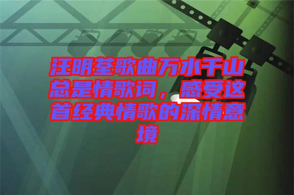 汪明荃歌曲萬水千山總是情歌詞，感受這首經典情歌的深情意境