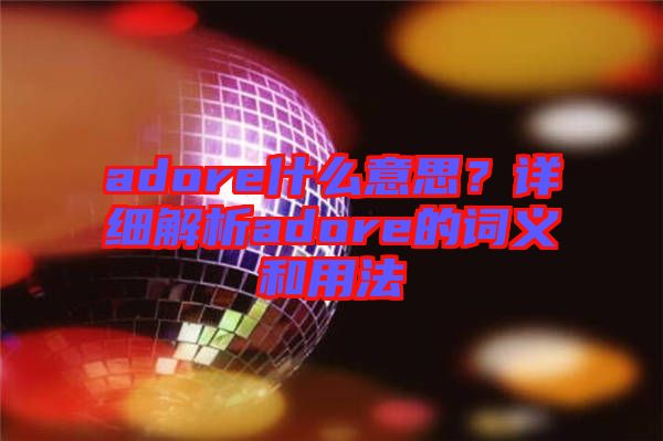 adore什么意思？詳細(xì)解析adore的詞義和用法