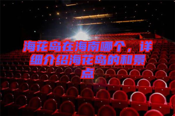 海花島在海南哪個，詳細介紹?；◢u的和景點
