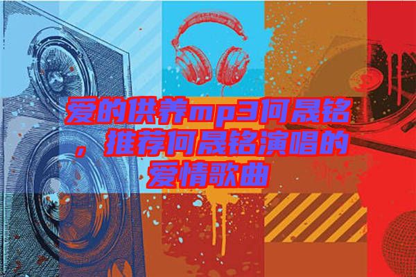 愛的供養(yǎng)mp3何晟銘，推薦何晟銘演唱的愛情歌曲