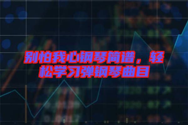 別怕我心鋼琴簡譜，輕松學習彈鋼琴曲目