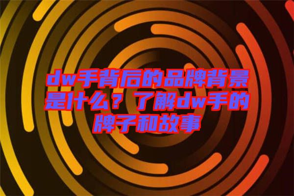 dw手背后的品牌背景是什么？了解dw手的牌子和故事