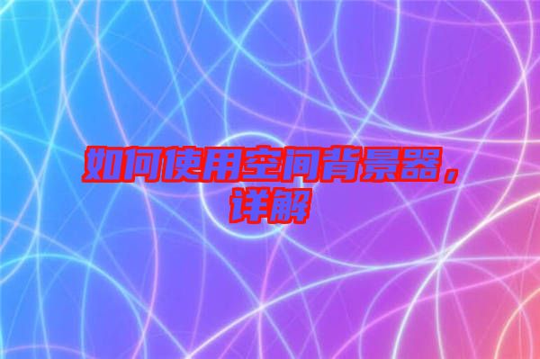 如何使用空間背景器，詳解