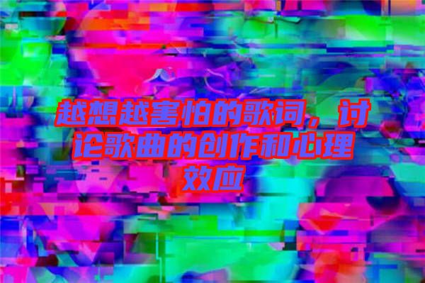 越想越害怕的歌詞，討論歌曲的創(chuàng)作和心理效應(yīng)