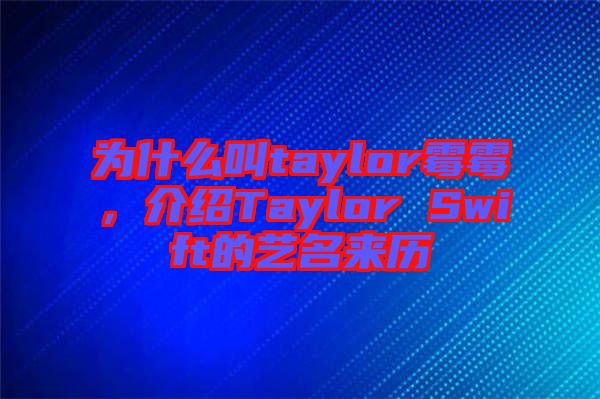 為什么叫taylor霉霉，介紹Taylor Swift的藝名來歷