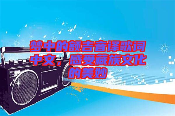 夢中的額吉音譯歌詞中文，感受藏族文化的美妙