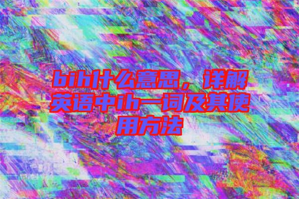 bih什么意思，詳解英語中ih一詞及其使用方法