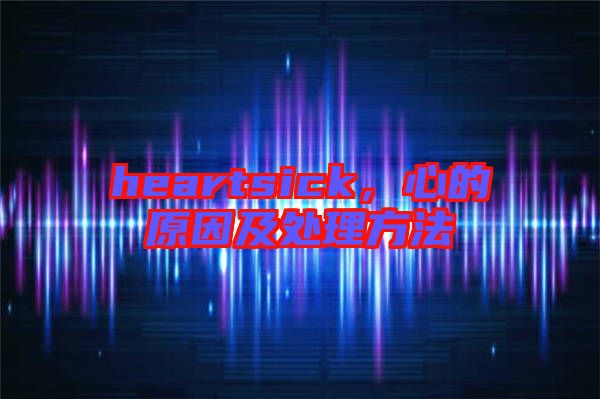heartsick，心的原因及處理方法