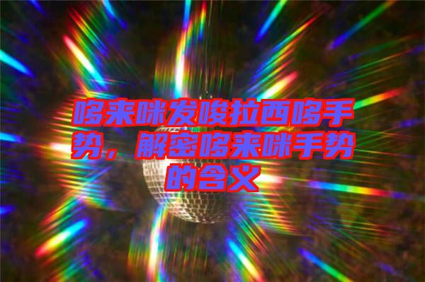 哆來咪發唆拉西哆手勢，解密哆來咪手勢的含義