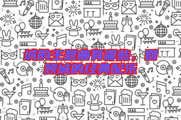 城的主題曲有哪些，回顧城的經典配樂