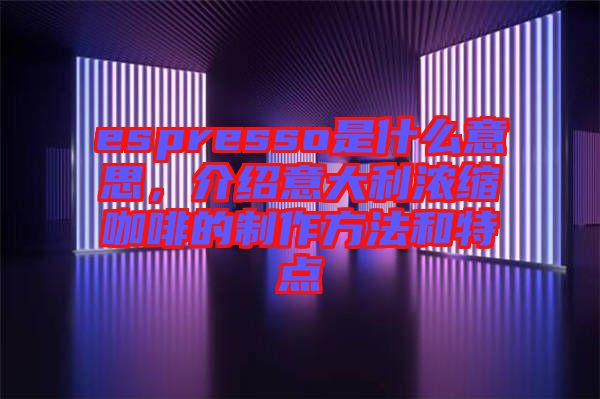 espresso是什么意思，介紹意大利濃縮咖啡的制作方法和特點