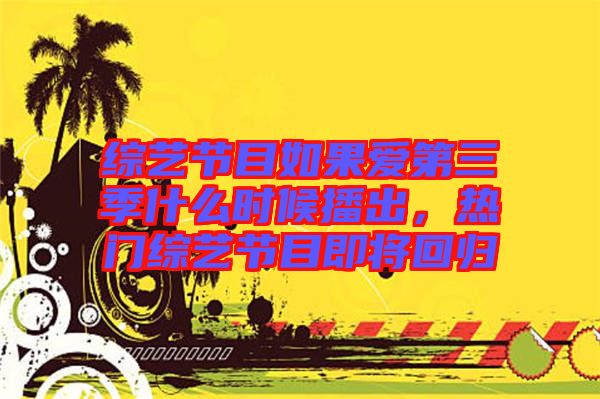 綜藝節(jié)目如果愛第三季什么時候播出，熱門綜藝節(jié)目即將回歸