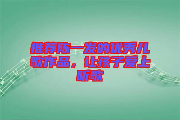 推薦陳一發的優秀兒歌作品，讓孩子愛上聽歌