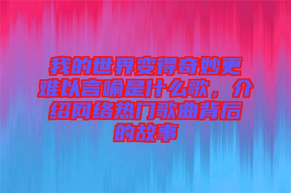 我的世界變得奇妙更難以言喻是什么歌，介紹網絡熱門歌曲背后的故事