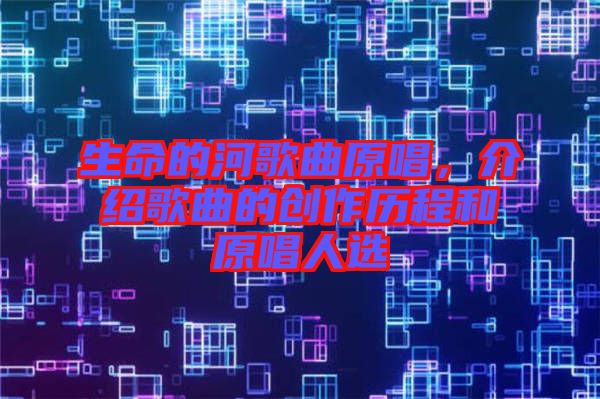 生命的河歌曲原唱，介紹歌曲的創作歷程和原唱人選