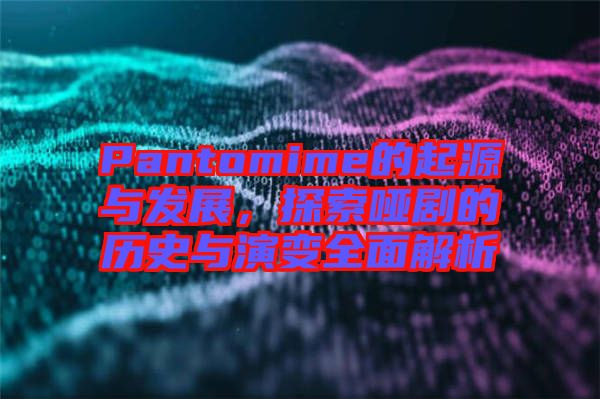 Pantomime的起源與發展，探索啞劇的歷史與演變全面解析