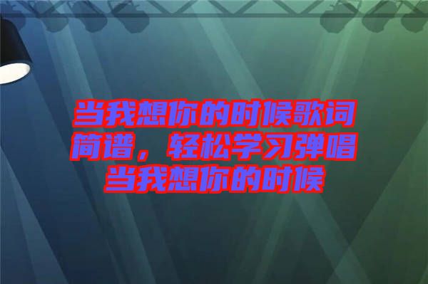 當我想你的時候歌詞簡譜，輕松學習彈唱當我想你的時候