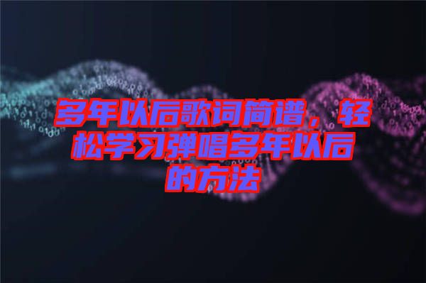 多年以后歌詞簡譜，輕松學習彈唱多年以后的方法