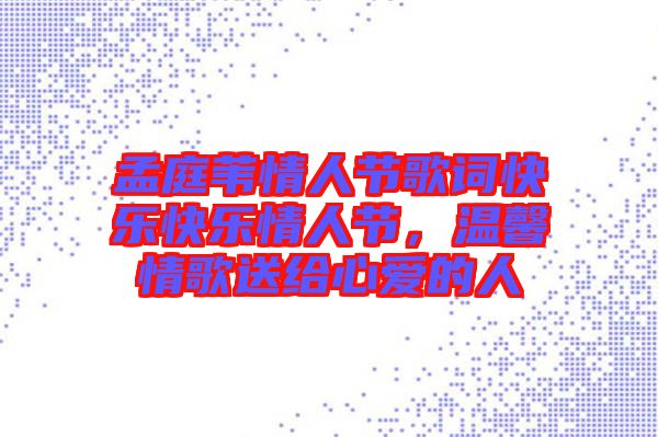 孟庭葦情人節歌詞快樂快樂情人節，溫馨情歌送給心愛的人