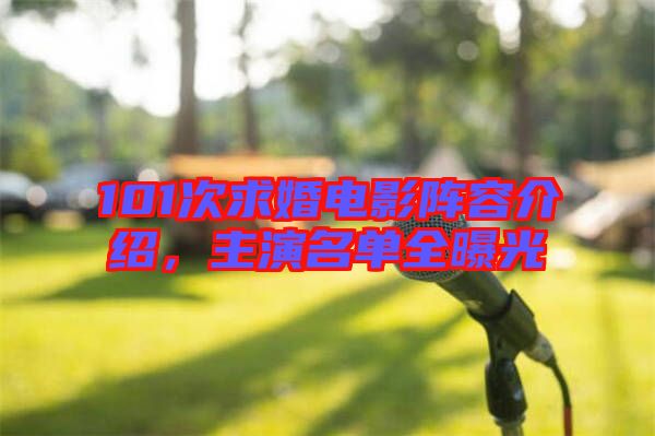 101次求婚電影陣容介紹，主演名單全曝光
