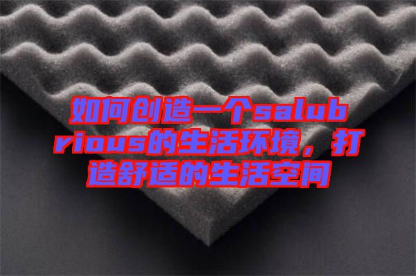 如何創造一個salubrious的生活環境，打造舒適的生活空間
