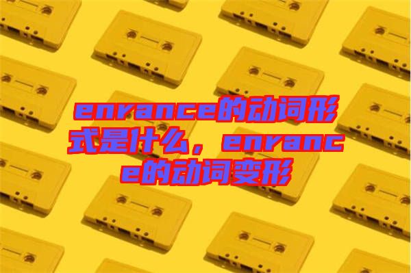 enrance的動(dòng)詞形式是什么，enrance的動(dòng)詞變形