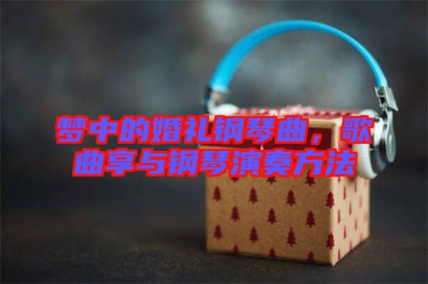夢中的婚禮鋼琴曲，歌曲享與鋼琴演奏方法