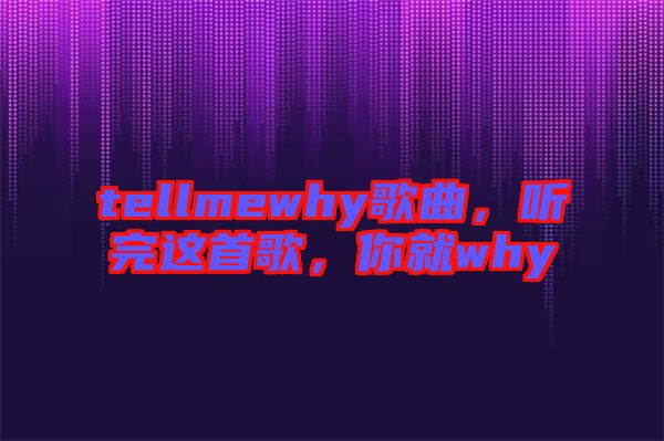 tellmewhy歌曲，聽(tīng)完這首歌，你就why