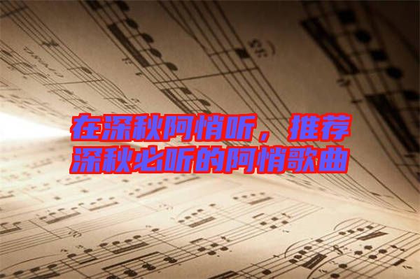 在深秋阿悄聽，推薦深秋必聽的阿悄歌曲