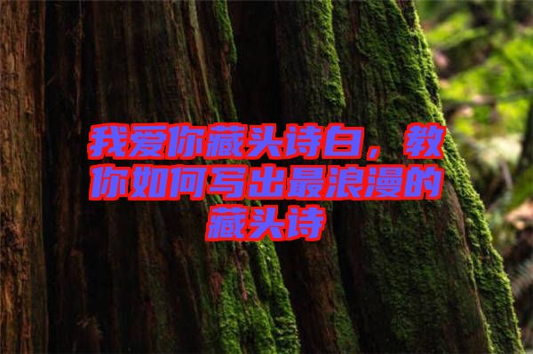 我愛(ài)你藏頭詩(shī)白，教你如何寫(xiě)出最浪漫的藏頭詩(shī)