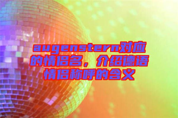 augenstern對(duì)應(yīng)的情侶名，介紹德語(yǔ)情侶稱(chēng)呼的含義