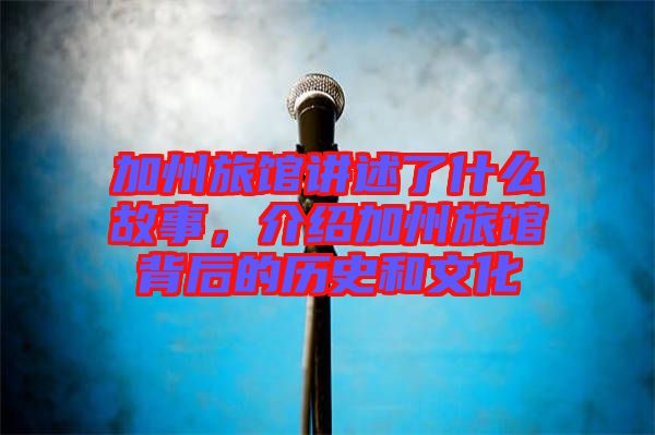 加州旅館講述了什么故事，介紹加州旅館背后的歷史和文化