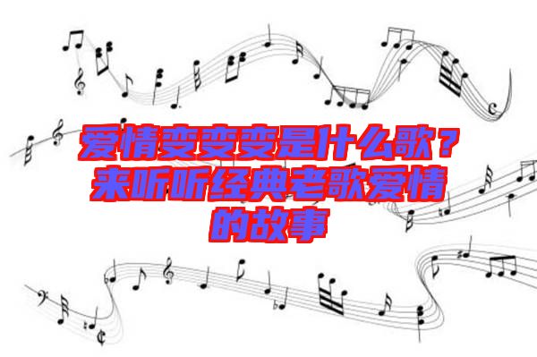 愛情變變變是什么歌？來聽聽經典老歌愛情的故事