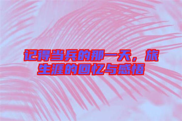 記得當兵的那一天，旅生涯的回憶與感悟