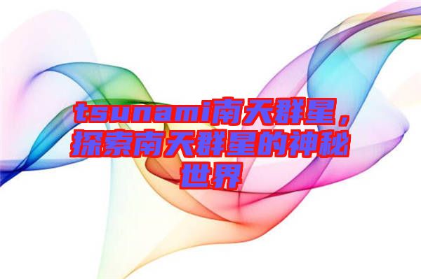 tsunami南天群星，探索南天群星的神秘世界