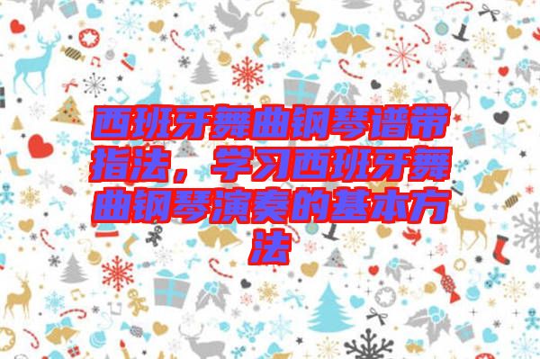 西班牙舞曲鋼琴譜帶指法，學(xué)習(xí)西班牙舞曲鋼琴演奏的基本方法