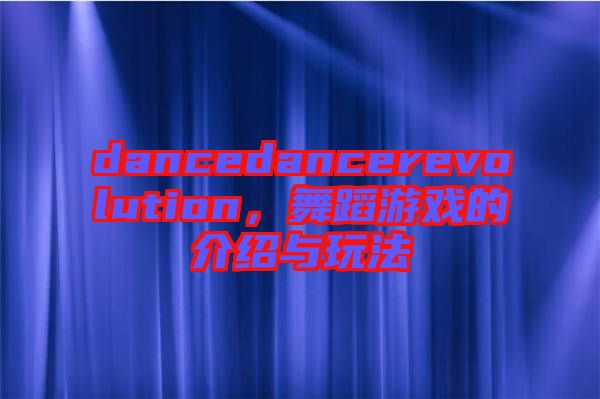 dancedancerevolution，舞蹈游戲的介紹與玩法