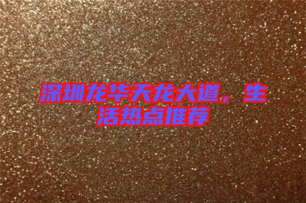深圳龍華天龍大道，生活熱點(diǎn)推薦