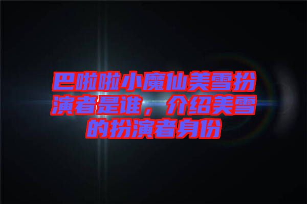 巴啦啦小魔仙美雪扮演者是誰，介紹美雪的扮演者身份