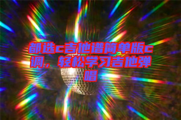 都選c吉他譜簡單版c調(diào)，輕松學(xué)習吉他彈唱