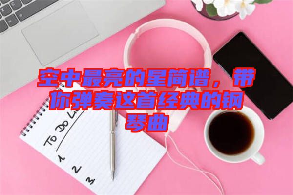 空中最亮的星簡譜，帶你彈奏這首經典的鋼琴曲