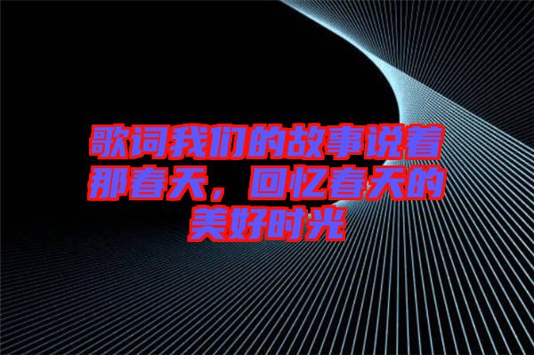 歌詞我們的故事說著那春天，回憶春天的美好時光