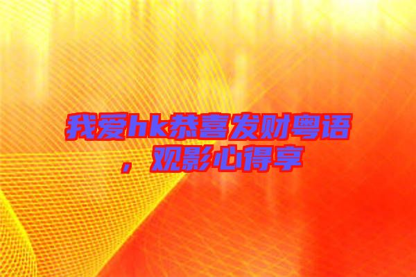 我愛hk恭喜發(fā)財(cái)粵語(yǔ)，觀影心得享