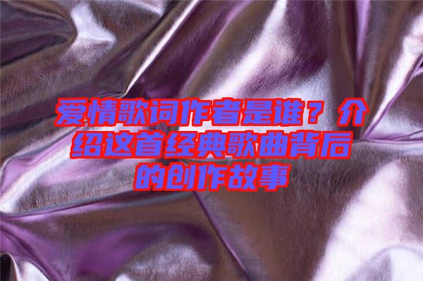 愛情歌詞作者是誰？介紹這首經典歌曲背后的創作故事
