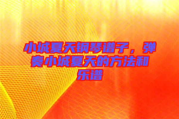 小城夏天鋼琴譜子，彈奏小城夏天的方法和樂譜
