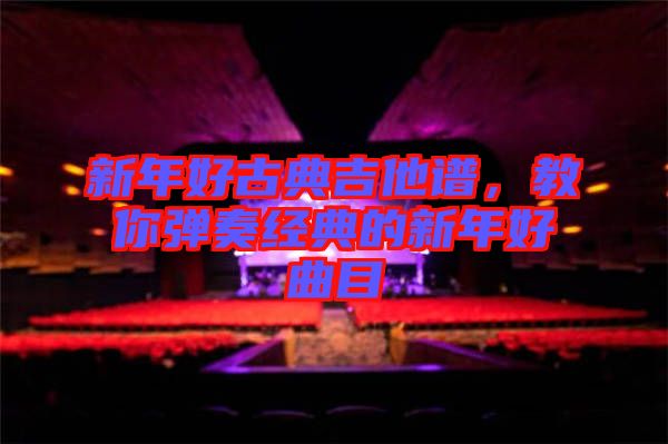 新年好古典吉他譜，教你彈奏經典的新年好曲目
