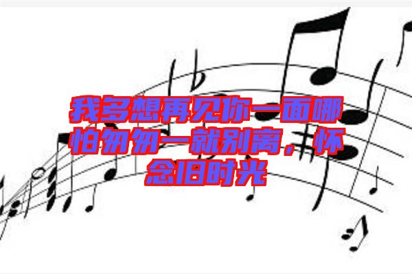 我多想再見你一面哪怕匆匆一就別離，懷念舊時光